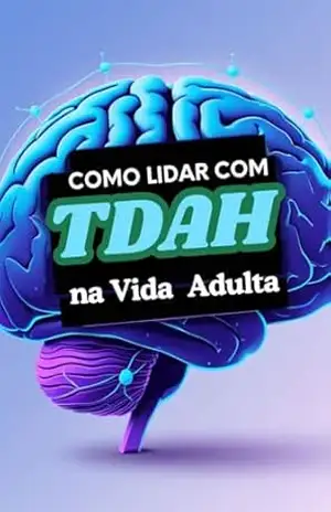 Como Lidar com TDAH na Vida Adulta – Guia Definitivo Passo a Passo (Como Tratar TDAH em Adulto Naturalmente – GUIA PASSO A PASSO Livro 4) – Adones Lima