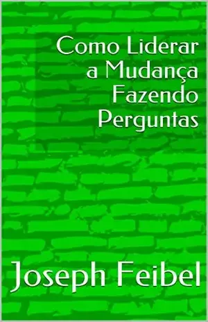 Como Liderar a Mudança Fazendo Perguntas (Leadership Series) – Joseph Feibel