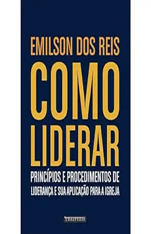Como Liderar: princípios e procedimentos de liderança e sua aplicação para a igreja – Emilson dos Reis