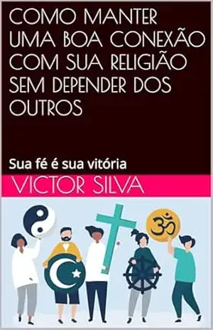 COMO MANTER UMA BOA CONEXÃO COM SUA RELIGIÃO SEM DEPENDER DOS OUTROS: Sua fé é sua vitória – Victor Silva COMO MANTER UMA BOA CONEXÃO COM SUA RELIGIÃO SEM DEPENDER DOS OUTROS: Sua fé é sua vitória – Victor Silva