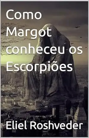 Como Margot conheceu os Escorpiões (INSTRUÇÃO PARA O APOCALIPSE QUE SE APROXIMA Livro 90) – Eliel Roshveder