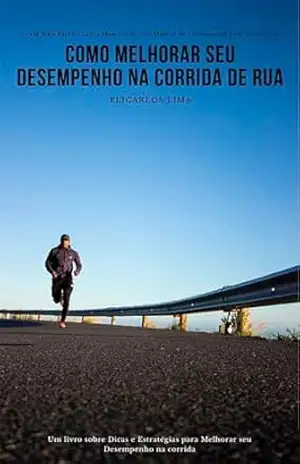 Como Melhorar seu Desempenho na Corrida de Rua: Corra Mais Rápido, Corra Mais Longe: Um Manual de Treinamento para Corredores – Elicarlos Lima Como Melhorar seu Desempenho na Corrida de Rua: Corra Mais Rápido, Corra Mais Longe: Um Manual de Treinamento para Corredores – Elicarlos Lima