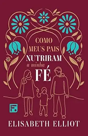 Capa do livro Como meus pais nutriram minha fé - Elisabeth Elliot