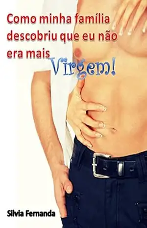 Como minha Família descobriu que eu não era mais virgem: Noites Pervas – Silvia Fernanda