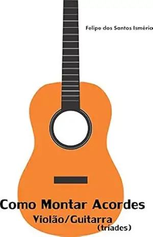 Como Montar Acordes Violão/Guitarra (Tríades): Violão/Guitarra (Tríades) – Felipe dos Santos Ismério Como Montar Acordes Violão/Guitarra (Tríades): Violão/Guitarra (Tríades) – Felipe dos Santos Ismério