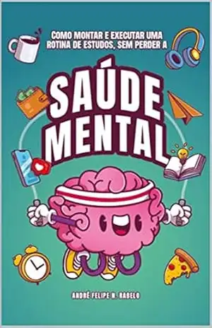 Como montar e executar uma rotina de estudos: Sem perder a saúde mental – André Felipe Nogueira Rabelo Como montar e executar uma rotina de estudos: Sem perder a saúde mental – André Felipe Nogueira Rabelo