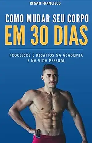 Como mudar seu corpo em 30 dias - Renan Francisco