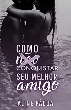 COMO (NÃO) CONQUISTAR SEU MELHOR AMIGO (Livro Único) – Aline  Pádua