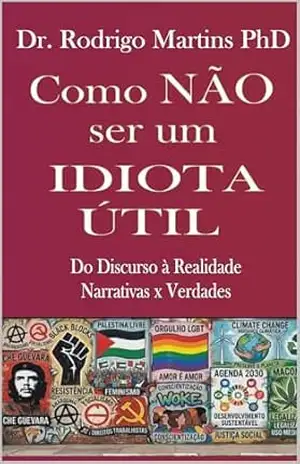 Como NÃO ser um IDIOTA ÚTIL: Do Discurso à Realidade: Narrativas x Verdades – Dr. Rodrigo Martins PhD