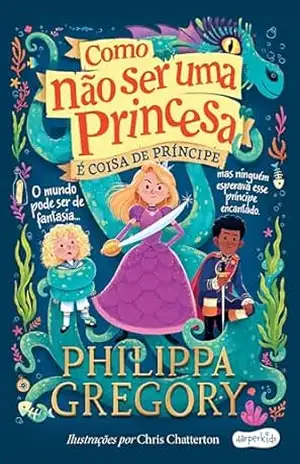 Como não ser uma princesa: é coisa de príncipe – Philippa Gregory