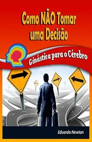 Como NÃO Tomar uma Decisão: Ginástica para o Cérebro – Eduardo Newton