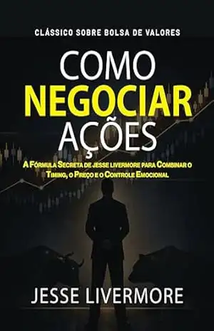 Como Negociar Ações: A Fórmula Secreta de Jesse Livermore – Jesse Livermore