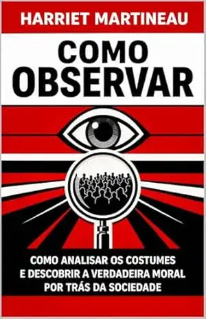 Capa do livro Como Observar: Como analisar os costumes e descobrir a verdadeira moral por trás da sociedade - Harriet Martineau