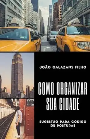 Como Organizar Sua Cidade – Sugestão Para Código De Posturas – João Calazans Filho