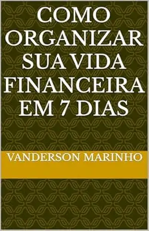 Como organizar sua vida financeira em 7 dias – Vanderson Marinho Como organizar sua vida financeira em 7 dias – Vanderson Marinho