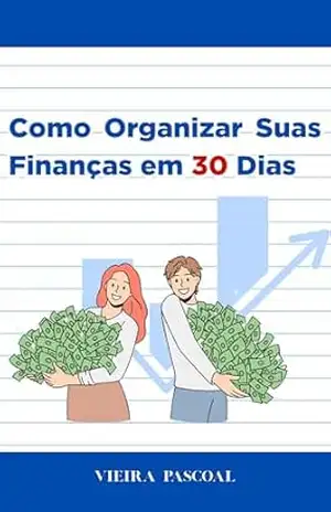 Como Organizar Suas Finanças em 30 Dias – Vieira Pascoal