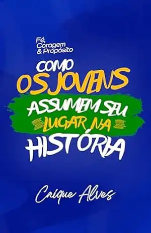 COMO OS JOVENS ASSUMEM SEU LUGAR NA HISTÓRIA: Fé, Coragem e Propósito – Caíque Alves COMO OS JOVENS ASSUMEM SEU LUGAR NA HISTÓRIA: Fé, Coragem e Propósito – Caíque Alves