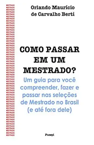 Como passar em um mestrado?: Um guia para você compreender, fazer e passar nas seleções de Mestrado no Brasil (e até fora dele) (1) – Orlando Maurício de Carvalho Berti