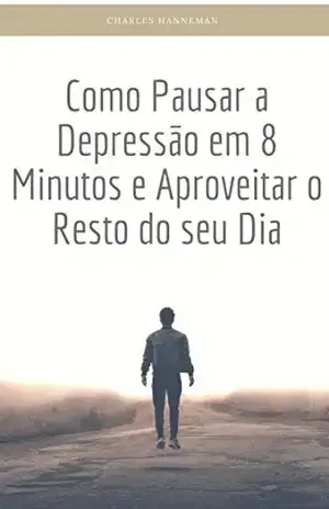 Capa do livro Como Pausar a Depressão em 8 Minutos e Aproveitar o Resto do seu Dia - Charles Hanneman