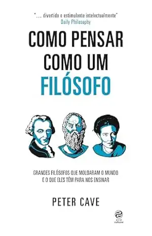 Como pensar como um filósofo: Grandes filósofos que moldaram o mundo e o que eles têm para nos ensinar - Peter Cave Como pensar como um filósofo: Grandes filósofos que moldaram o mundo e o que eles têm para nos ensinar - Peter Cave