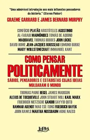 Capa do livro Como pensar politicamente: Sábios, pensadores e estadistas cujas ideias moldaram o mundo - Graeme Garrard