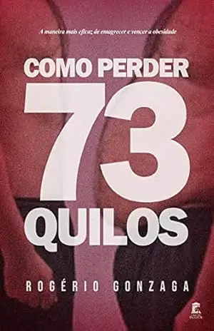 Como Perder 73 Quilos: A maneira mais eficaz de emagrecer e vencer a obesidade – Rogério Gonzaga Como Perder 73 Quilos: A maneira mais eficaz de emagrecer e vencer a obesidade – Rogério Gonzaga