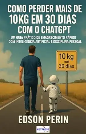 Capa do livro Como perder mais de 10kg em 30 dias com o ChatGPT: Um guia prático de emagrecimento rápido com inteligência artificial e disciplina pessoal - Edson Perin