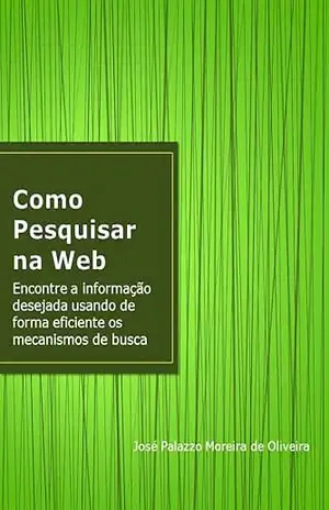 Como Pesquisar na Web (Carreira universitária) – José Palazzo Moreira de Oliveira Como Pesquisar na Web (Carreira universitária) – José Palazzo Moreira de Oliveira