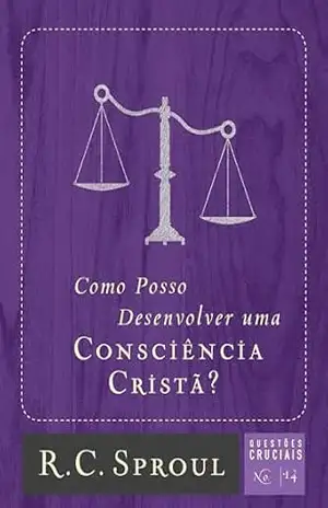 Como Posso Desenvolver uma Consciência Cristã? (Questões Cruciais Livro 14) – R. C. Sproul Como Posso Desenvolver uma Consciência Cristã? (Questões Cruciais Livro 14) – R. C. Sproul