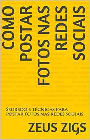 Capa do livro COMO POSTAR FOTOS NAS REDES SOCIAIS: Segredo e técnicas para postar fotos nas redes sociais - Zeus zigs