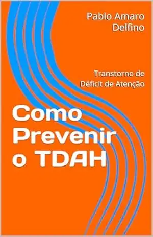 Como Prevenir o TDAH: Transtorno de Déficit de Atenção – Pablo Amaro Delfino Como Prevenir o TDAH: Transtorno de Déficit de Atenção – Pablo Amaro Delfino