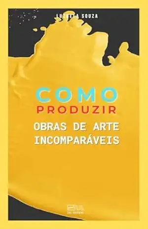 Capa do livro Como Produzir Obras de Arte Incomparáveis - Luzbela Souza