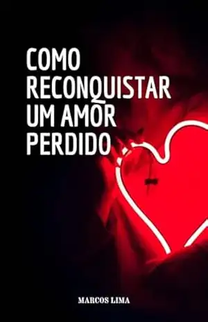 COMO RECONQUISTAR UM AMOR PERDIDO: Um Guia Prático para Resgatar a Chama: Reconquistando o Amor Perdido e Reconstruindo Relacionamentos Duradouros – MARCOS LIMA COMO RECONQUISTAR UM AMOR PERDIDO: Um Guia Prático para Resgatar a Chama: Reconquistando o Amor Perdido e Reconstruindo Relacionamentos Duradouros – MARCOS LIMA