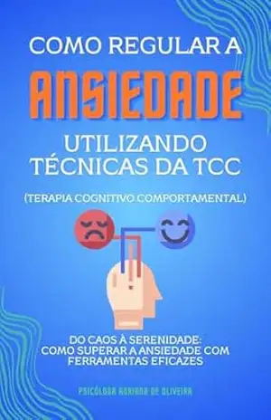 Capa do livro Como Regular a Ansiedade Utilizando Técnicas da TCC (Terapia Cognitivo comportamental): Do Caos à Serenidade: Como Superar a Ansiedade com Ferramentas Eficazes - Adriana de Oliveira