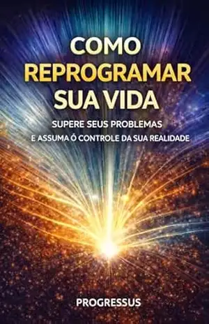 Como Reprogramar Sua Vida: Supere Seus Problemas e Assuma o Controle da Sua Realidade - Progressus Como Reprogramar Sua Vida: Supere Seus Problemas e Assuma o Controle da Sua Realidade - Progressus