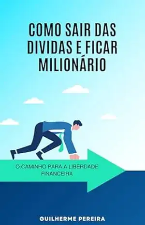 Como sair das dívidas e ficar milionário: O caminho para a Liberdade Financeira - GUILHERME DE LAGNEZZI PEREIRA Como sair das dívidas e ficar milionário: O caminho para a Liberdade Financeira - GUILHERME DE LAGNEZZI PEREIRA
