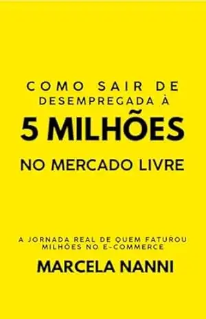 COMO SAIR DE DESEMPREGADA À 5 MILHÕES NO MERCADO LIVRE: A jornada Real de quem Faturou milhões no e–commerce – Marcela Nanni COMO SAIR DE DESEMPREGADA À 5 MILHÕES NO MERCADO LIVRE: A jornada Real de quem Faturou milhões no e–commerce – Marcela Nanni