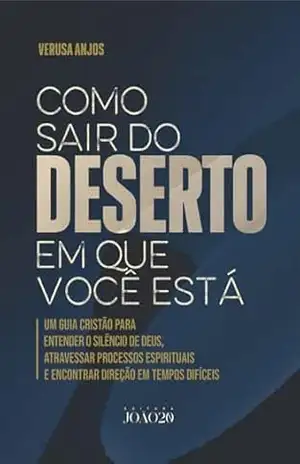 COMO SAIR DO DESERTO EM QUE VOCÊ ESTÁ: UM GUIA CRISTÃO PARA ENTENDER O SILÊNCIO DE DEUS, ATRAVESSAR PROCESSOS ESPIRITUAIS E ENCONTRAR DIREÇÃO EM TEMPOS DIFÍCEIS - Verusa Anjos COMO SAIR DO DESERTO EM QUE VOCÊ ESTÁ: UM GUIA CRISTÃO PARA ENTENDER O SILÊNCIO DE DEUS, ATRAVESSAR PROCESSOS ESPIRITUAIS E ENCONTRAR DIREÇÃO EM TEMPOS DIFÍCEIS - Verusa Anjos