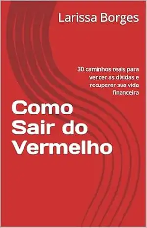 Como Sair do Vermelho: 30 caminhos reais para vencer as dívidas e recuperar sua vida financeira – Larissa  Borges