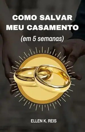 Como salvar meu casamento: Como reconquistar a esposa ou o marido (em 5 semanas) – Ellen K. Reis