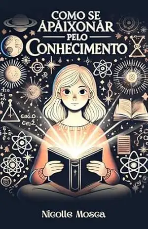 Como se Apaixonar pelo Conhecimento: Um guia pratico para Inspirar Adolescentes – Nicolle Mosca