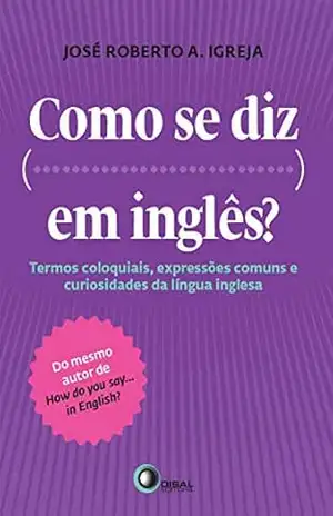 Como se diz… Em inglês?: Termos coloquiais, expressões comuns e curiosidades da língua inglesa – José Roberto A. Ibreja