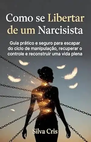 Como se libertar de um narcisista: Guia prático e seguro para escapar do ciclo de manipulação, e recuperar o controle e reconstruir uma vida plena – Silva Cris Como se libertar de um narcisista: Guia prático e seguro para escapar do ciclo de manipulação, e recuperar o controle e reconstruir uma vida plena – Silva Cris