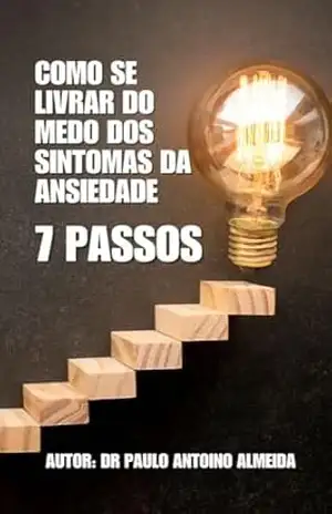 COMO SE LIVRAR DO MEDO DOS SINTOMAS DA ANSIEDADE: Manual de 07 passos para se livrar do mecanismo do medo – Paulo Almeida