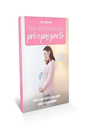 Como se preparar para o Pré e Pós–Parto: Tudo o que você precisa saber sobre a Maternidade – Doris Ferreira Como se preparar para o Pré e Pós–Parto: Tudo o que você precisa saber sobre a Maternidade – Doris Ferreira