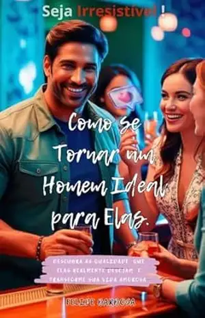 Como se Tornar um Homem Ideal para Elas: Descubra as Qualidades Que Elas Realmente Desejam e Transforme Sua Vida Amorosa – Felipe Barbosa