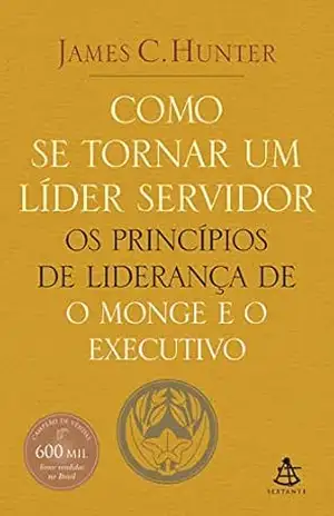 Capa do livro Como se tornar um líder servidor: Os princípios de liderança de O monge e o executivo - James C. Hunter