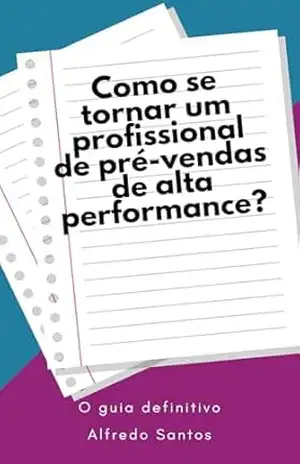 Como se tornar um profissional de pré–vendas de alta performance?: O guia definitivo – Alfredo Santos