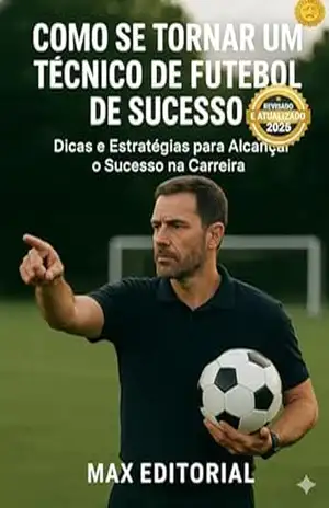Como se Tornar um Técnico de Futebol de Sucesso: Dicas e Estratégias para Alcançar o Sucesso na Carreira – MAX EDITORIAL