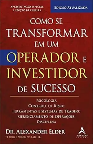 Como Se Transformar Em Um Operador E Investidor De Sucesso: Psicologia, Controle de Risco, Ferramentas e Sistemas de Trading, Gerenciamento de Operações, Disciplina – Alexander Elder